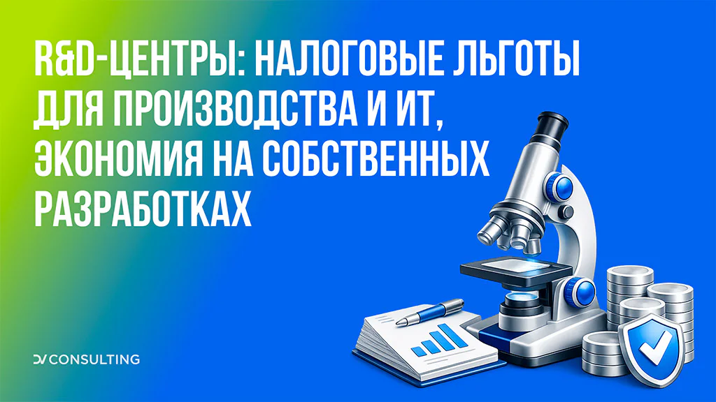 R&D-центры снова в моде: как сэкономить на налогах и страховых взносах для обрабатывающих производств и ИТ-компаний